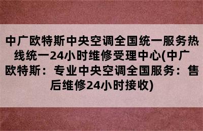 中广欧特斯中央空调全国统一服务热线统一24小时维修受理中心(中广欧特斯：专业中央空调全国服务：售后维修24小时接收)