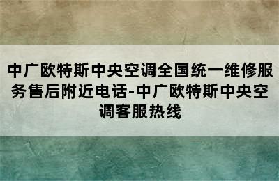 中广欧特斯中央空调全国统一维修服务售后附近电话-中广欧特斯中央空调客服热线