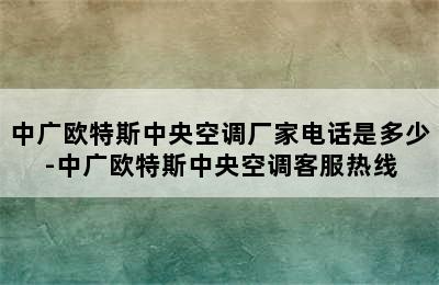 中广欧特斯中央空调厂家电话是多少-中广欧特斯中央空调客服热线