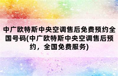 中广欧特斯中央空调售后免费预约全国号码(中广欧特斯中央空调售后预约，全国免费服务)