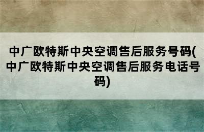 中广欧特斯中央空调售后服务号码(中广欧特斯中央空调售后服务电话号码)