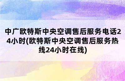 中广欧特斯中央空调售后服务电话24小时(欧特斯中央空调售后服务热线24小时在线)