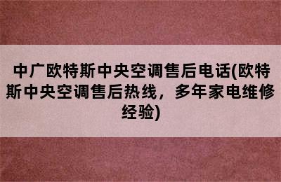 中广欧特斯中央空调售后电话(欧特斯中央空调售后热线，多年家电维修经验)