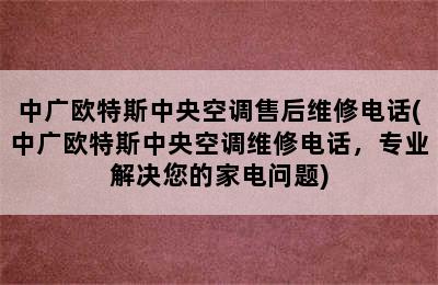 中广欧特斯中央空调售后维修电话(中广欧特斯中央空调维修电话，专业解决您的家电问题)