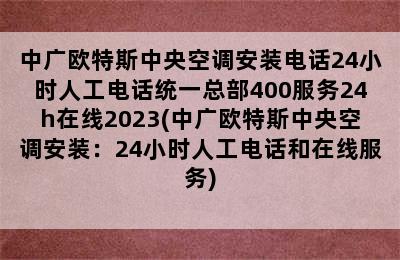 中广欧特斯中央空调安装电话24小时人工电话统一总部400服务24h在线2023(中广欧特斯中央空调安装：24小时人工电话和在线服务)