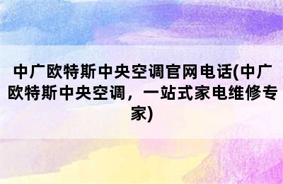 中广欧特斯中央空调官网电话(中广欧特斯中央空调，一站式家电维修专家)