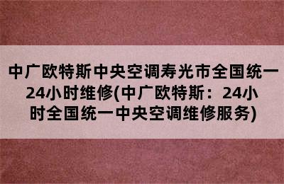 中广欧特斯中央空调寿光市全国统一24小时维修(中广欧特斯：24小时全国统一中央空调维修服务)