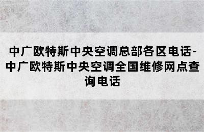 中广欧特斯中央空调总部各区电话-中广欧特斯中央空调全国维修网点查询电话