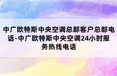 中广欧特斯中央空调总部客户总部电话-中广欧特斯中央空调24小时服务热线电话