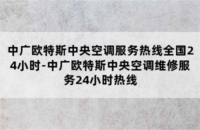 中广欧特斯中央空调服务热线全国24小时-中广欧特斯中央空调维修服务24小时热线