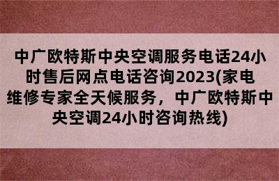 中广欧特斯中央空调服务电话24小时售后网点电话咨询2023(家电维修专家全天候服务，中广欧特斯中央空调24小时咨询热线)