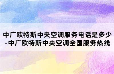 中广欧特斯中央空调服务电话是多少-中广欧特斯中央空调全国服务热线