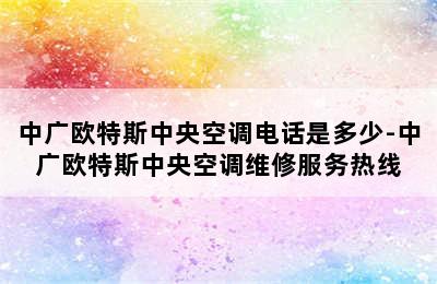 中广欧特斯中央空调电话是多少-中广欧特斯中央空调维修服务热线