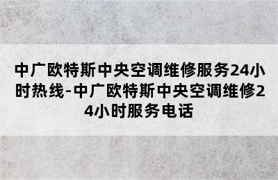 中广欧特斯中央空调维修服务24小时热线-中广欧特斯中央空调维修24小时服务电话