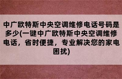 中广欧特斯中央空调维修电话号码是多少(一键中广欧特斯中央空调维修电话，省时便捷，专业解决您的家电困扰)