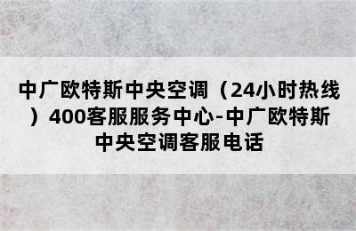 中广欧特斯中央空调（24小时热线）400客服服务中心-中广欧特斯中央空调客服电话