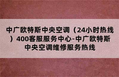 中广欧特斯中央空调（24小时热线）400客服服务中心-中广欧特斯中央空调维修服务热线