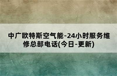 中广欧特斯空气能-24小时服务维修总部电话(今日-更新)