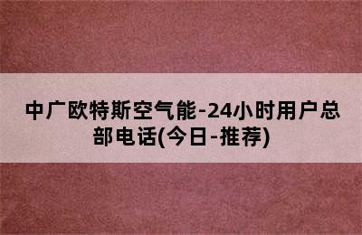 中广欧特斯空气能-24小时用户总部电话(今日-推荐)