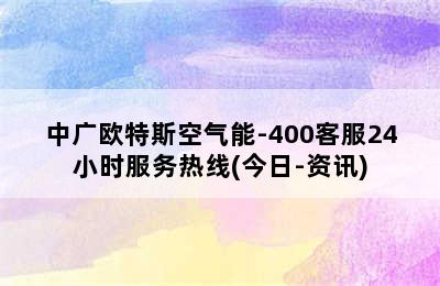 中广欧特斯空气能-400客服24小时服务热线(今日-资讯)