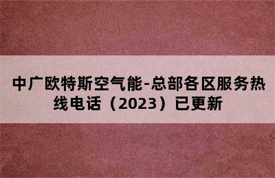 中广欧特斯空气能-总部各区服务热线电话（2023）已更新