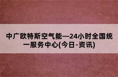 中广欧特斯空气能—24小时全国统一服务中心(今日-资讯)