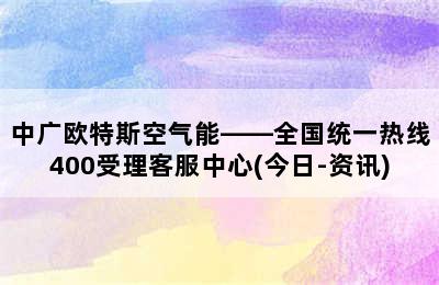 中广欧特斯空气能——全国统一热线400受理客服中心(今日-资讯)