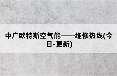 中广欧特斯空气能——维修热线(今日-更新)