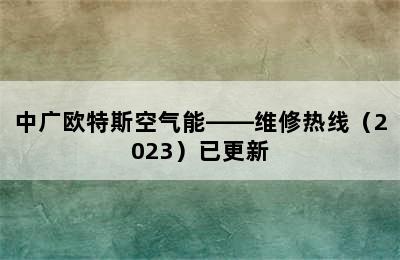 中广欧特斯空气能——维修热线（2023）已更新