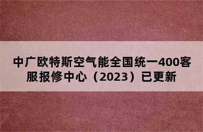 中广欧特斯空气能全国统一400客服报修中心（2023）已更新