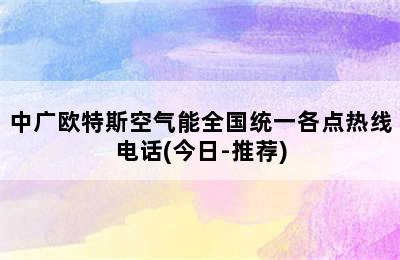 中广欧特斯空气能全国统一各点热线电话(今日-推荐)