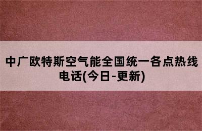 中广欧特斯空气能全国统一各点热线电话(今日-更新)