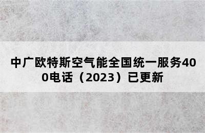 中广欧特斯空气能全国统一服务400电话（2023）已更新