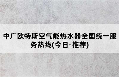 中广欧特斯空气能热水器全国统一服务热线(今日-推荐)