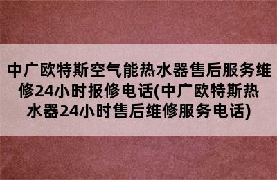 中广欧特斯空气能热水器售后服务维修24小时报修电话(中广欧特斯热水器24小时售后维修服务电话)