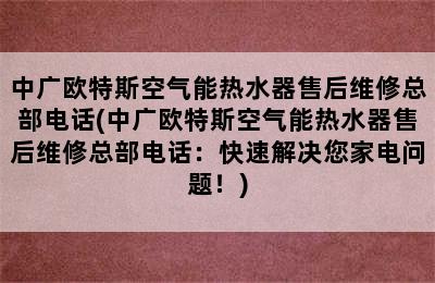 中广欧特斯空气能热水器售后维修总部电话(中广欧特斯空气能热水器售后维修总部电话：快速解决您家电问题！)