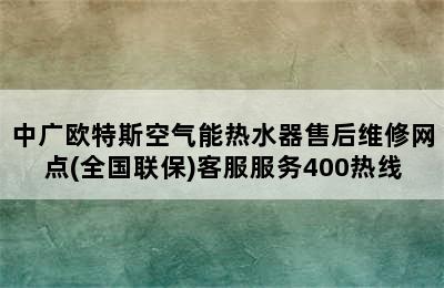 中广欧特斯空气能热水器售后维修网点(全国联保)客服服务400热线