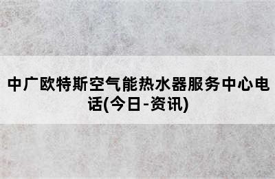 中广欧特斯空气能热水器服务中心电话(今日-资讯)