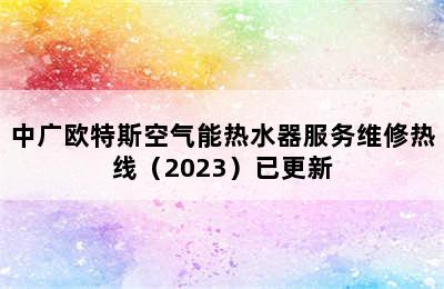 中广欧特斯空气能热水器服务维修热线（2023）已更新