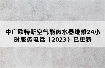 中广欧特斯空气能热水器维修24小时服务电话（2023）已更新