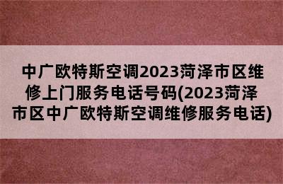 中广欧特斯空调2023菏泽市区维修上门服务电话号码(2023菏泽市区中广欧特斯空调维修服务电话)