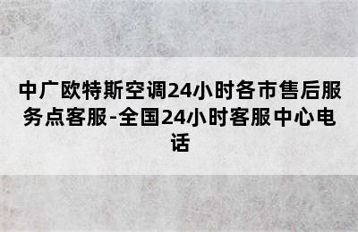 中广欧特斯空调24小时各市售后服务点客服-全国24小时客服中心电话