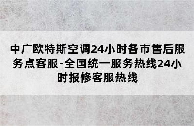 中广欧特斯空调24小时各市售后服务点客服-全国统一服务热线24小时报修客服热线