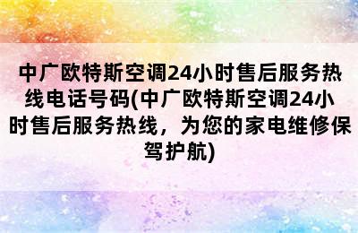 中广欧特斯空调24小时售后服务热线电话号码(中广欧特斯空调24小时售后服务热线，为您的家电维修保驾护航)