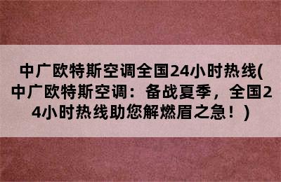 中广欧特斯空调全国24小时热线(中广欧特斯空调：备战夏季，全国24小时热线助您解燃眉之急！)