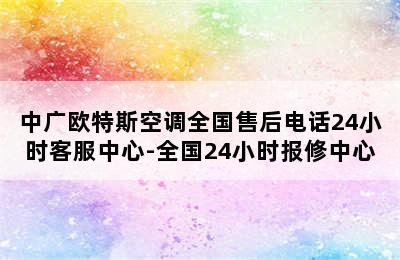 中广欧特斯空调全国售后电话24小时客服中心-全国24小时报修中心