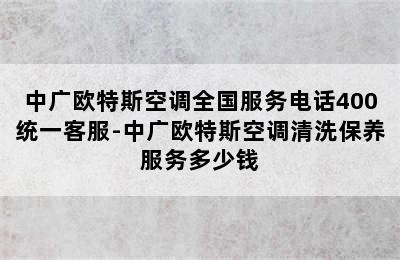 中广欧特斯空调全国服务电话400统一客服-中广欧特斯空调清洗保养服务多少钱