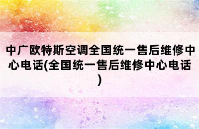 中广欧特斯空调全国统一售后维修中心电话(全国统一售后维修中心电话)