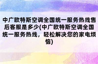 中广欧特斯空调全国统一服务热线售后客服是多少(中广欧特斯空调全国统一服务热线，轻松解决您的家电烦恼)