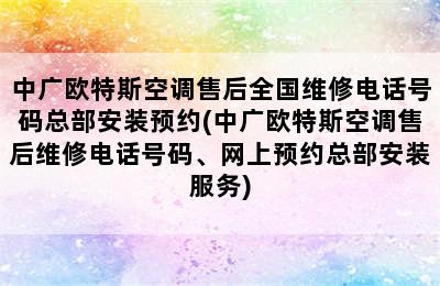 中广欧特斯空调售后全国维修电话号码总部安装预约(中广欧特斯空调售后维修电话号码、网上预约总部安装服务)